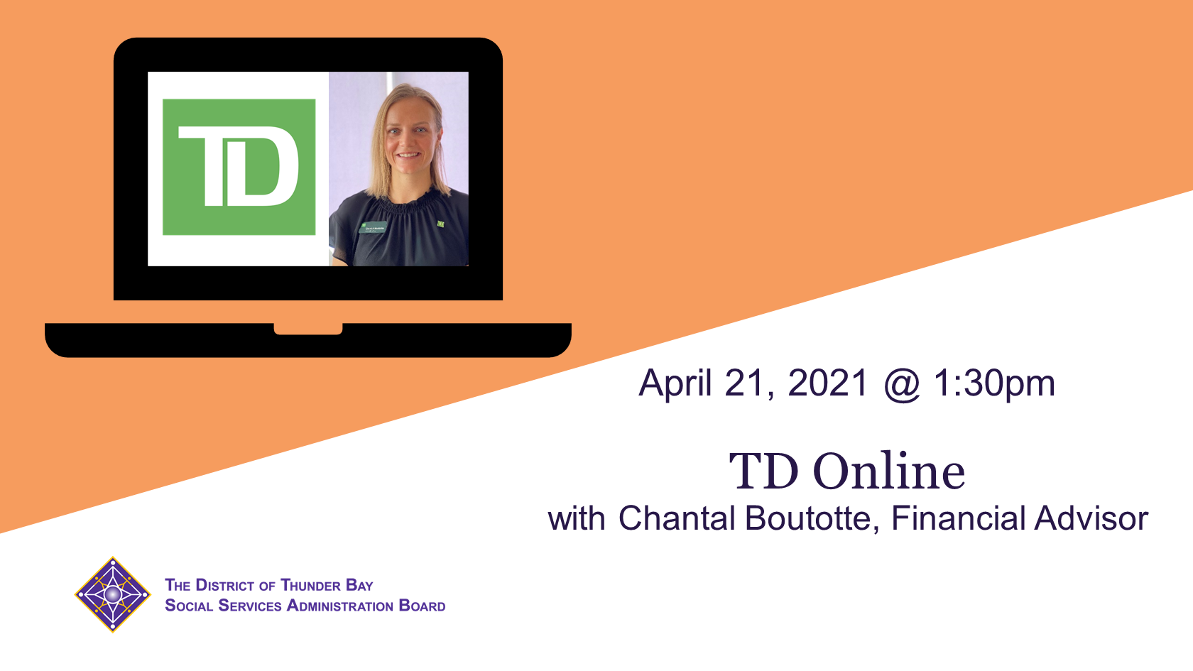 Image of a laptop with a TD logo and headshot of Chantal Boutotte, Financial Advisor, on screen. With text that reads: April 21, 2021 @ 1:30pm. TD Online with Chantal Boutotte, Financial Advisor